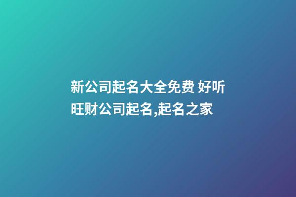 新公司起名大全免费 好听旺财公司起名,起名之家